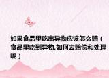 如果食品里吃出异物应该怎么赔（食品里吃到异物,如何去赔偿和处理呢）