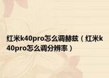 红米k40pro怎么调赫兹（红米k40pro怎么调分辨率）