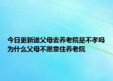 今日更新送父母去养老院是不孝吗为什么父母不愿意住养老院