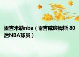 雷吉米勒nba（雷吉威廉姆斯 80后NBA球员）