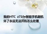 我的HTC  z710e智能手机刷机坏了永远无法开机怎么处理