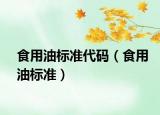食用油标准代码（食用油标准）