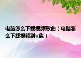 电脑怎么下载视频歌曲（电脑怎么下载视频到u盘）