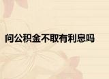 问公积金不取有利息吗