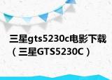 三星gts5230c电影下载（三星GTS5230C）