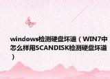 windows检测硬盘坏道（WIN7中怎么样用SCANDISK检测硬盘坏道）
