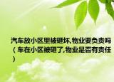 汽车放小区里被砸坏,物业要负责吗（车在小区被砸了,物业是否有责任）