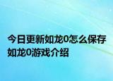 今日更新如龙0怎么保存 如龙0游戏介绍