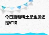 今日更新稀土是金属还是矿物