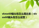 vivox60镜头包怎么调出来（vivox60镜头包怎么设置）