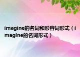 imagine的名词和形容词形式（imagine的名词形式）