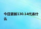 今日更新130.14代表什么