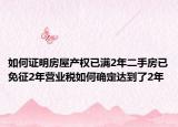 如何证明房屋产权已满2年二手房已免征2年营业税如何确定达到了2年