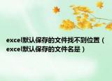 excel默认保存的文件找不到位置（excel默认保存的文件名是）