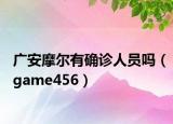 广安摩尔有确诊人员吗（game456）