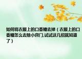 如何将衣服上的口香糖去掉（衣服上的口香糖怎么去除小窍门,试试这几招就知道了）