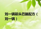 刘一锅筋头巴脑配方（刘一锅）