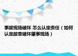 事故现场破坏 怎么认定责任（如何认定故意破坏肇事现场）