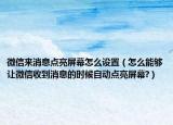 微信来消息点亮屏幕怎么设置（怎么能够让微信收到消息的时候自动点亮屏幕?）