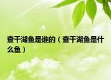 查干湖鱼是谁的（查干湖鱼是什么鱼）