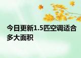 今日更新1.5匹空调适合多大面积
