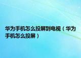 华为手机怎么投屏到电视（华为手机怎么投屏）