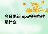 今日更新mpa报考条件是什么