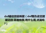dnf被动技能唤醒（dnf复仇者觉醒 被动技:恶魔唤醒,有什么用,点满吗?）
