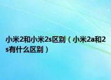 小米2和小米2s区别（小米2a和2s有什么区别）