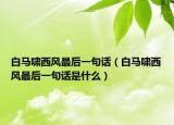 白马啸西风最后一句话（白马啸西风最后一句话是什么）
