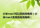 小米max3可以反向充电吗（小米max3支持反向充电吗）