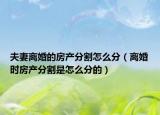 夫妻离婚的房产分割怎么分（离婚时房产分割是怎么分的）