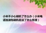 小米不小心刷机了怎么办（小米电话加油包刷机后没了怎么恢復）