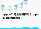 oppoa31是全网通的吗（oppoa31是全网通吗）