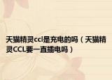 天猫精灵ccl是充电的吗（天猫精灵CCL要一直插电吗）