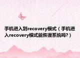 手机进入到recovery模式（手机进入recovery模式能恢復系统吗?）
