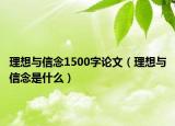 理想与信念1500字论文（理想与信念是什么）