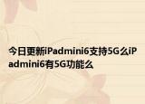 今日更新iPadmini6支持5G么iPadmini6有5G功能么