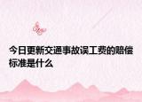 今日更新交通事故误工费的赔偿标准是什么