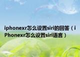 iphonexr怎么设置siri的回答（iPhonexr怎么设置siri语言）