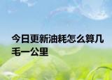 今日更新油耗怎么算几毛一公里