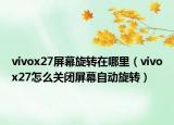 vivox27屏幕旋转在哪里（vivox27怎么关闭屏幕自动旋转）