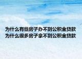 为什么有些房子办不到公积金贷款为什么很多房子拿不到公积金贷款