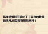 隔夜螃蟹能不能吃了（隔夜的螃蟹能吃吗,螃蟹隔夜还能吃吗）