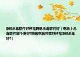 360杀毒软件好还是腾讯杀毒软件好（电脑上杀毒软件哪个更好?腾讯电脑管家好还是360杀毒好?）