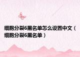 细胞分裂6黑名单怎么设置中文（细胞分裂6黑名单）