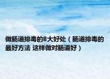 做肠道排毒的8大好处（肠道排毒的最好方法 这样做对肠道好）