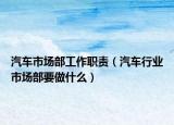 汽车市场部工作职责（汽车行业市场部要做什么）