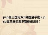 psp真三国无双5帝国金手指（psp真三国无双5帝国好玩吗）