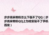 步步高家教机怎么下载不了QQ（步步高家教机QQ上为啥安装不了手机百度）